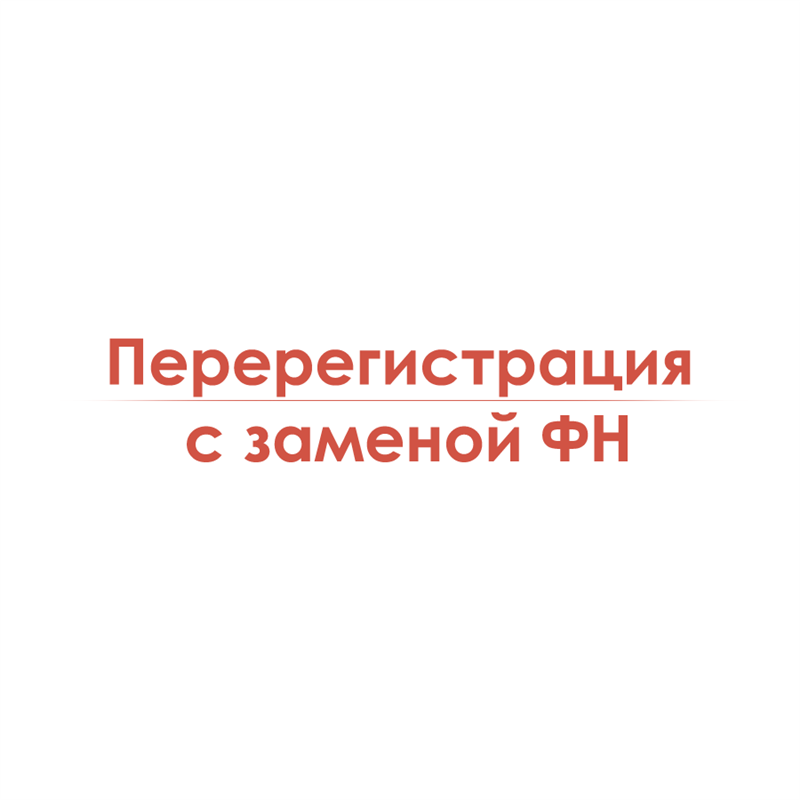 Перерегистрация с заменой ФН