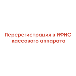 Перерегистрация в ИФНС кассового аппарата