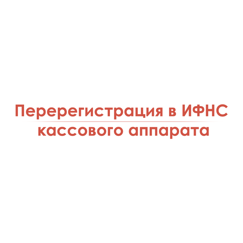 Перерегистрация в ИФНС кассового аппарата