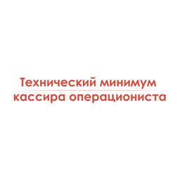 Технический минимум кассира операциониста