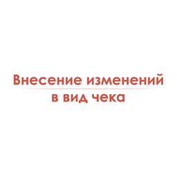 Внесение изменений в вид чека под требования Заказчика