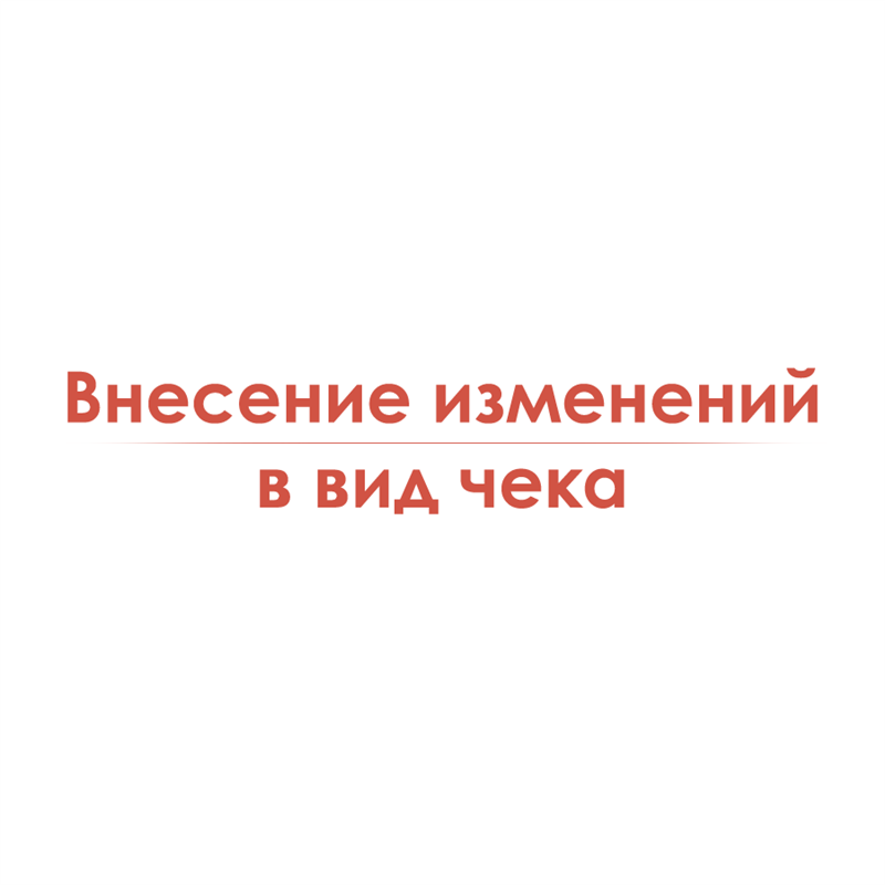 Внесение изменений в вид чека под требования Заказчика