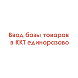 Ввод базы товаров в ККТ единоразово